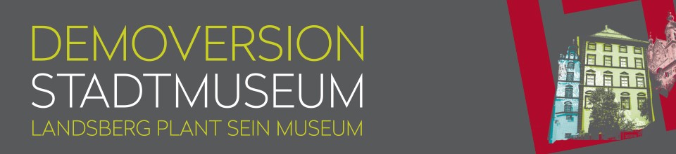 Titel der Ausstellung &quot;Demoversion Stadtmuseum - Landsberg plant sein Museum&quot;